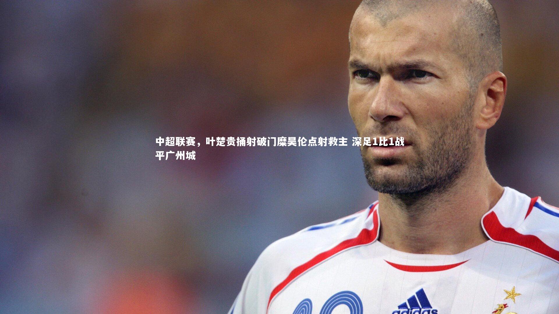 bsport体育-中超联赛，叶楚贵捅射破门糜昊伦点射救主 深足1比1战平广州城