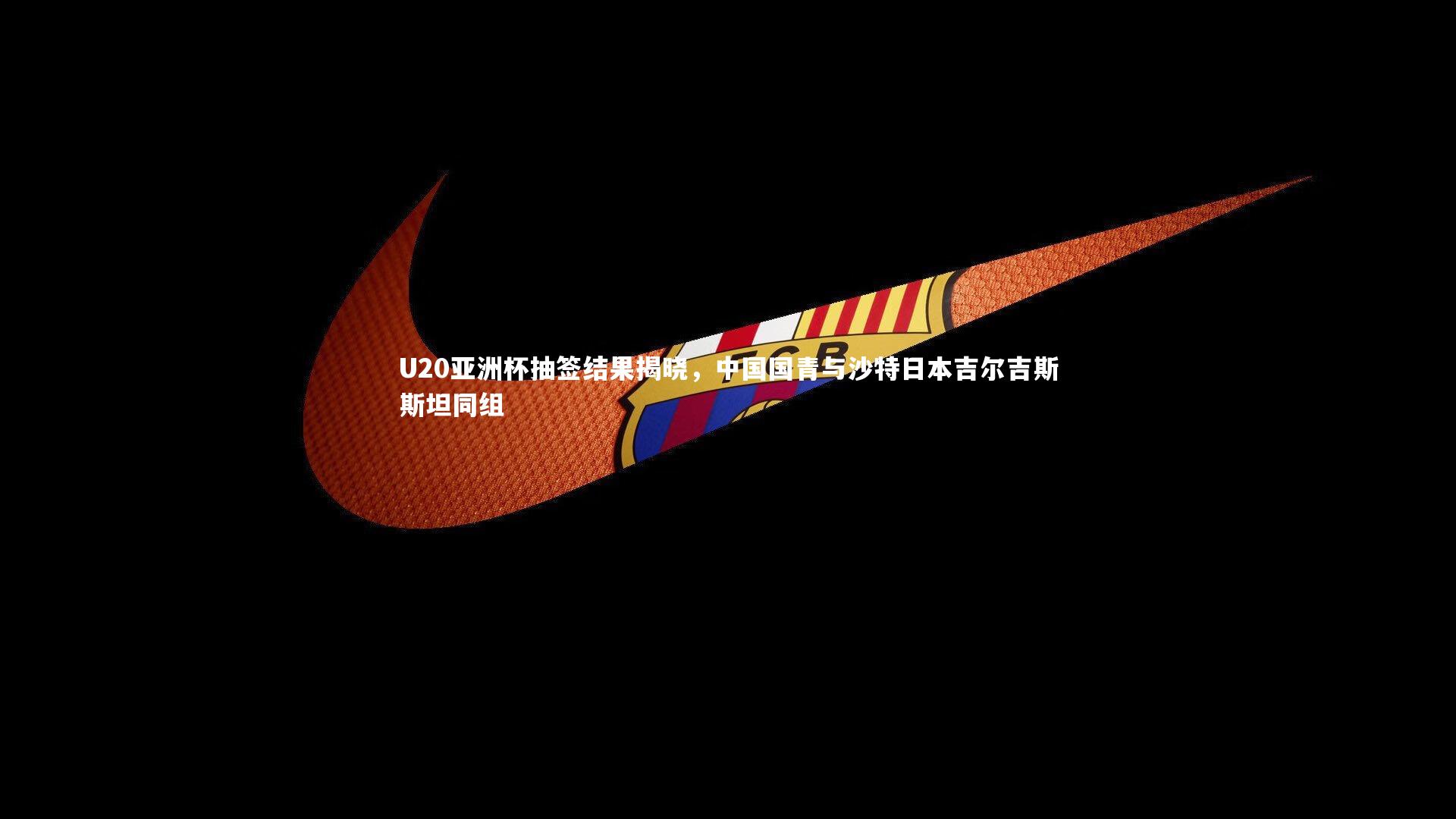 U20亚洲杯抽签结果揭晓，中国国青与沙特日本吉尔吉斯斯坦同组