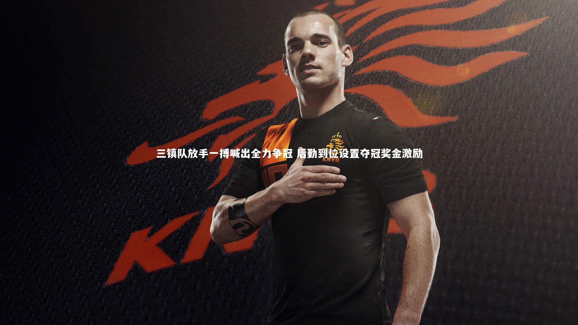三镇队放手一搏喊出全力争冠 后勤到位设置夺冠奖金激励