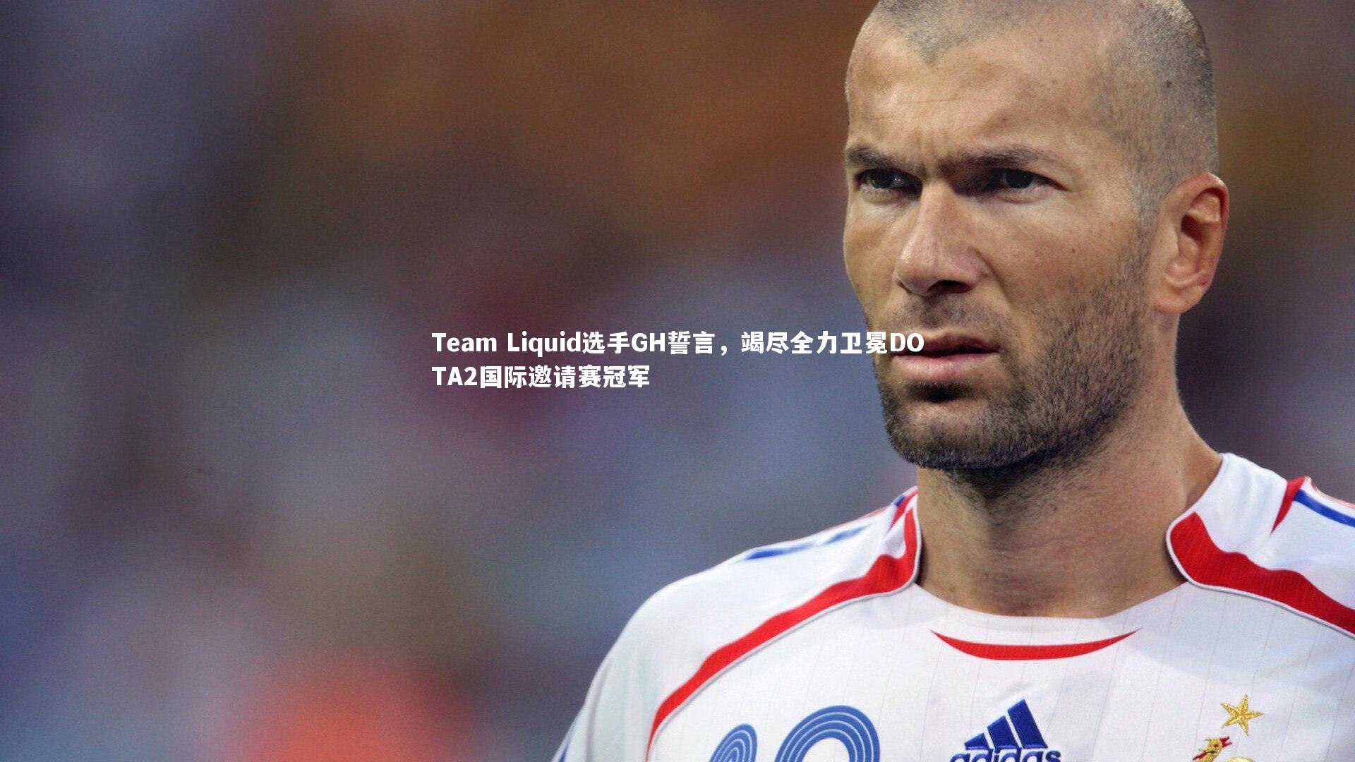 b体育官网：Team Liquid选手GH誓言，竭尽全力卫冕DOTA2国际邀请赛冠军