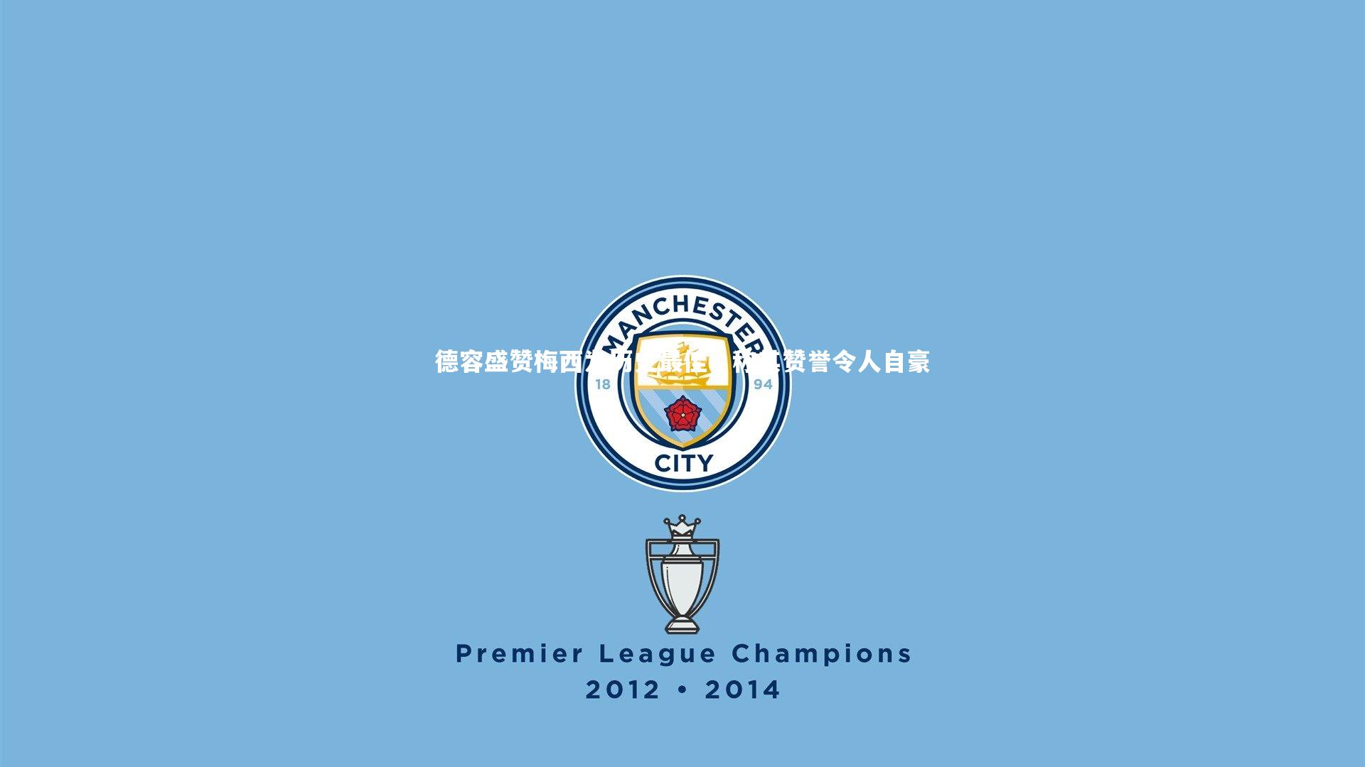 bsport体育：德容盛赞梅西为历史最佳，称其赞誉令人自豪