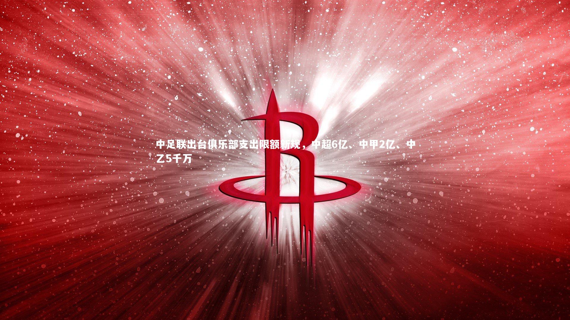 中足联出台俱乐部支出限额新规，中超6亿、中甲2亿、中乙5千万