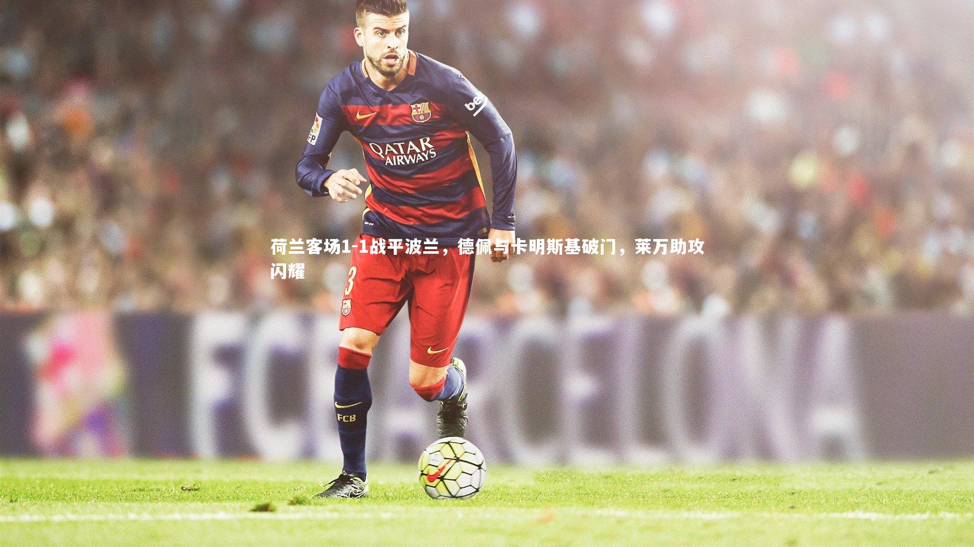 b体育app_荷兰客场1-1战平波兰，德佩与卡明斯基破门，莱万助攻闪耀