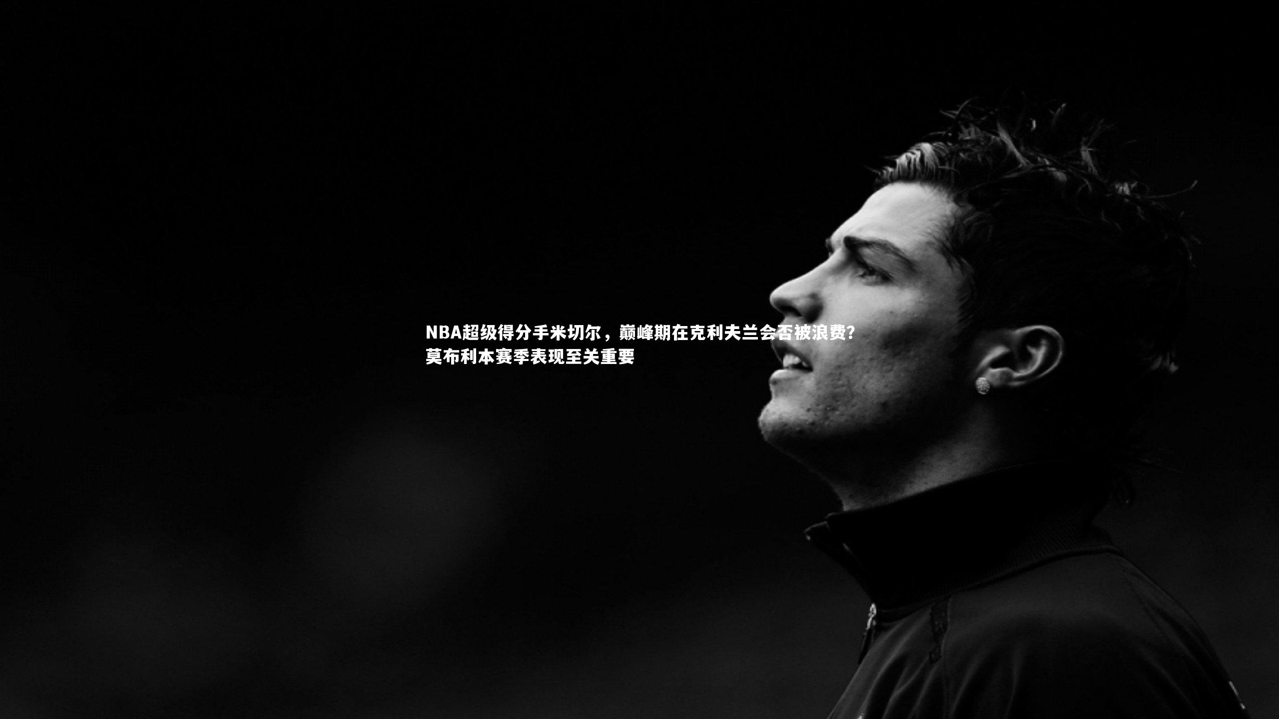 b体育app-NBA超级得分手米切尔，巅峰期在克利夫兰会否被浪费？莫布利本赛季表现至关重要