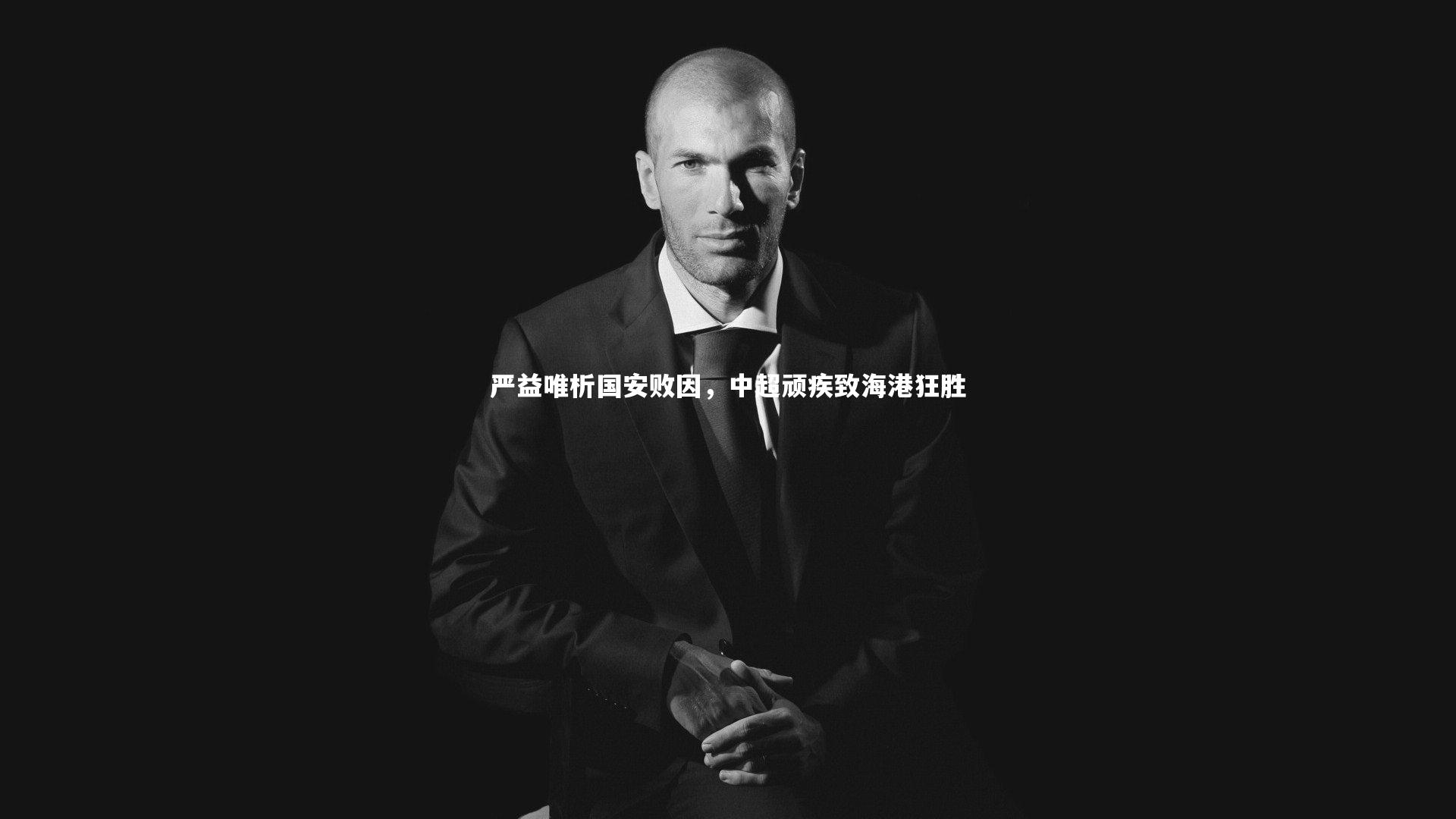 b体育：严益唯析国安败因，中超顽疾致海港狂胜