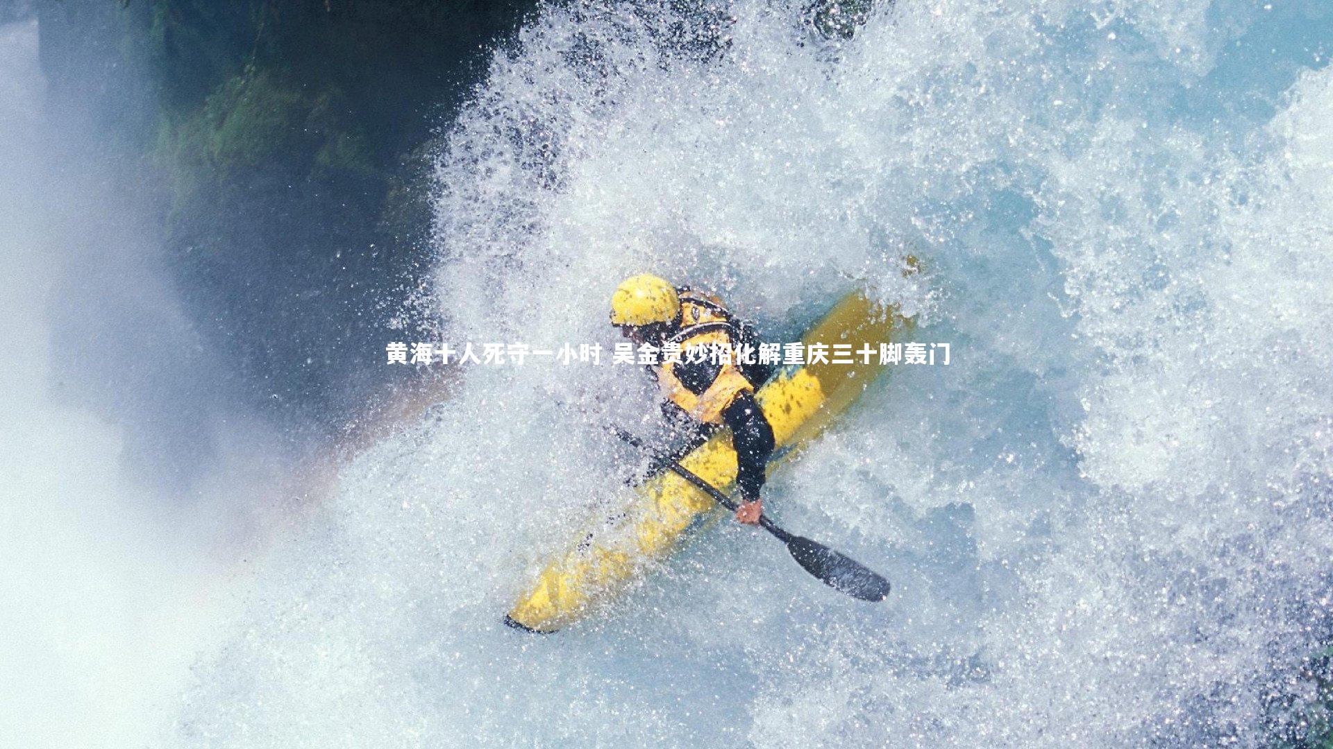 黄海十人死守一小时 吴金贵妙招化解重庆三十脚轰门