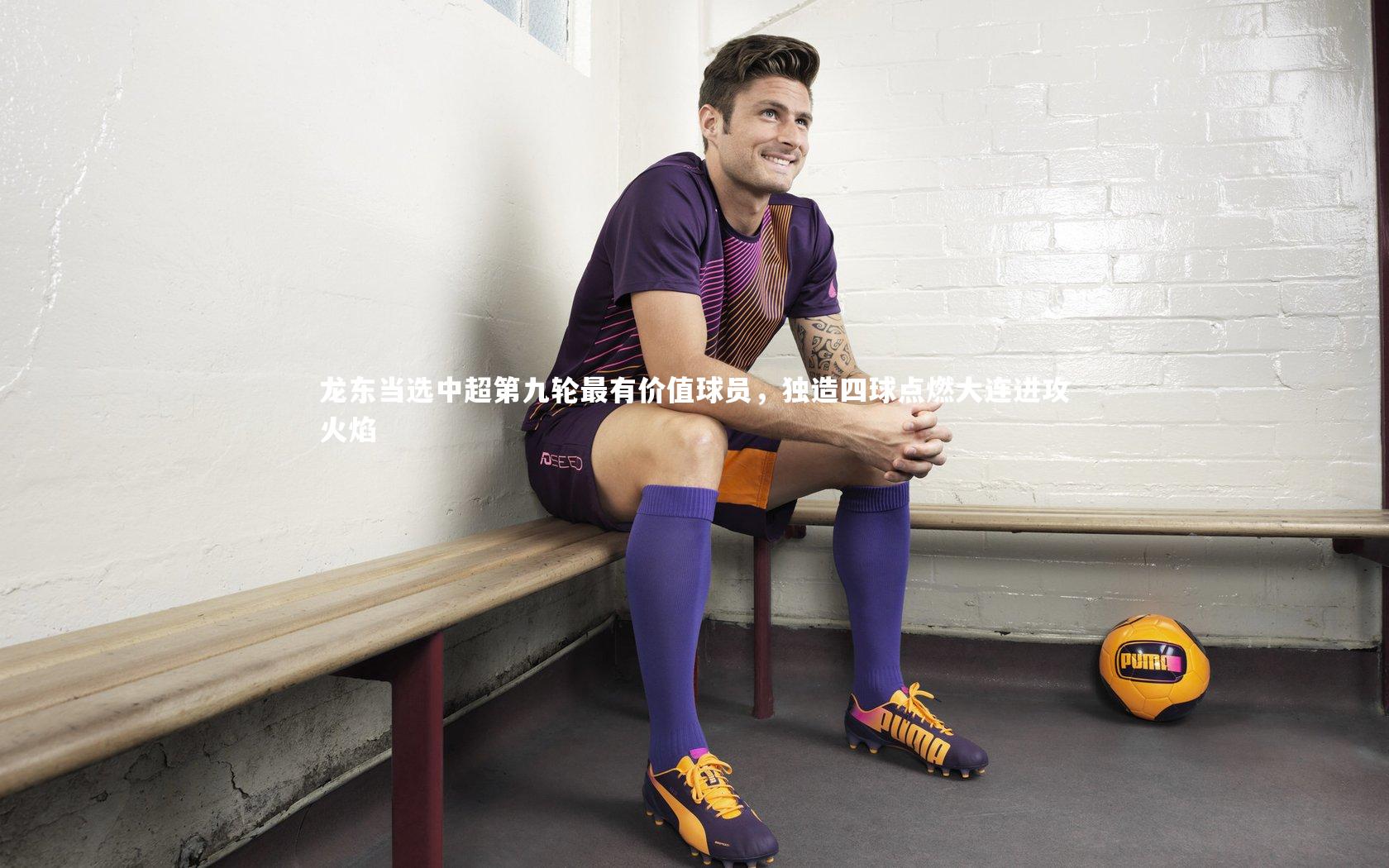 龙东当选中超第九轮最有价值球员，独造四球点燃大连进攻火焰