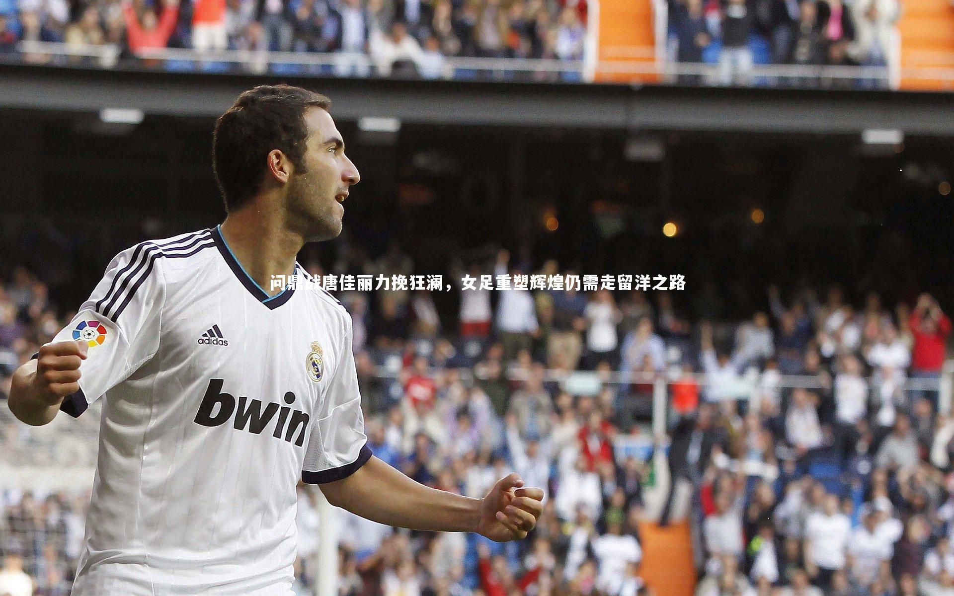 【bsport体育】问鼎战唐佳丽力挽狂澜，女足重塑辉煌仍需走留洋之路